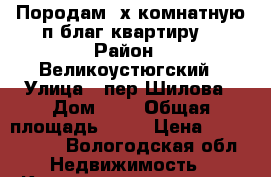 Породам 3х комнатную п/благ квартиру  › Район ­ Великоустюгский › Улица ­ пер.Шилова › Дом ­ 7 › Общая площадь ­ 65 › Цена ­ 1 440 000 - Вологодская обл. Недвижимость » Квартиры продажа   . Вологодская обл.